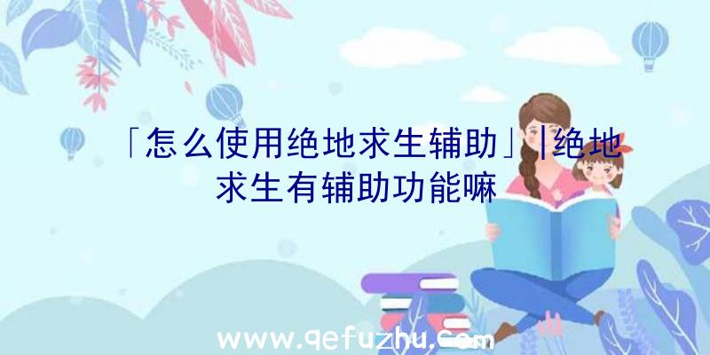 「怎么使用绝地求生辅助」|绝地求生有辅助功能嘛